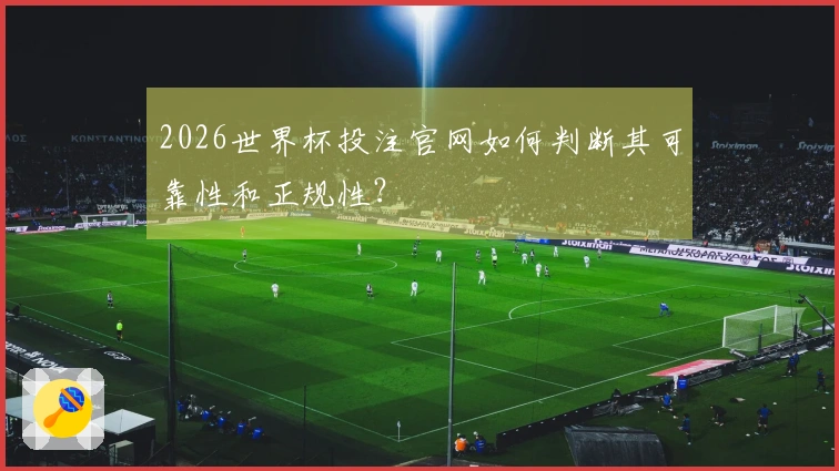 2026世界杯投注官网如何判断其可靠性和正规性？