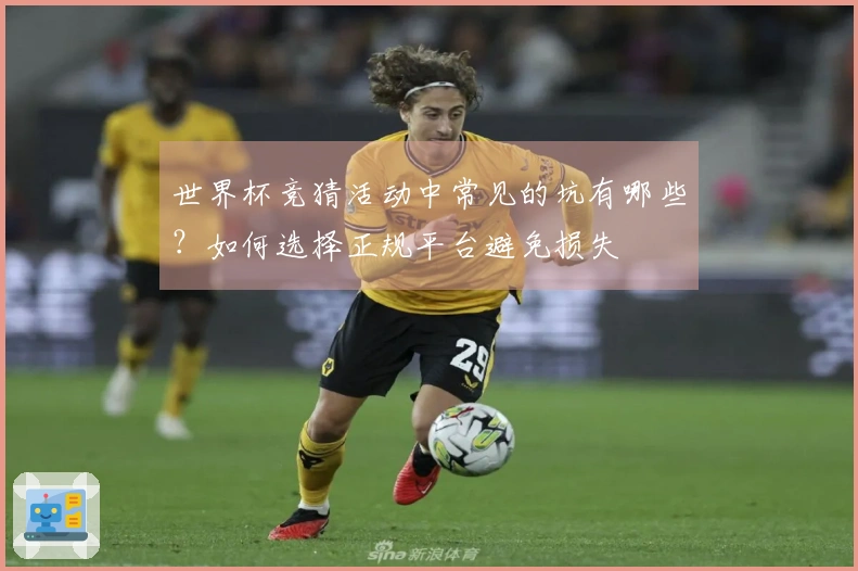 世界杯竞猜活动中常见的坑有哪些？如何选择正规平台避免损失