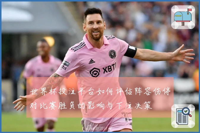 世界杯投注平台如何评估阵容伤停对比赛胜负的影响与下注决策